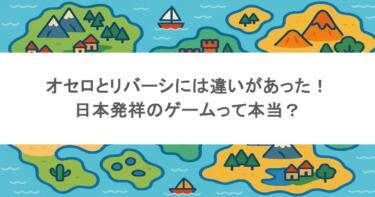 オセロとリバーシには違いがあった！日本発祥のゲームって本当？