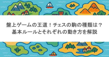 盤上ゲームの王道!チェスの駒の種類は?基本ルールとそれぞれの動き方を解説