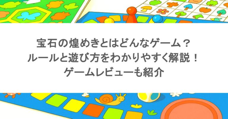 宝石の煌めきとはどんなゲーム？ルールと遊び方をわかりやすく解説！ゲームレビューも紹介
