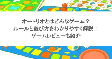 オートリオとはどんなゲーム？ルールと遊び方をわかりやすく解説！ゲームレビューも紹介