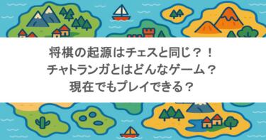 将棋の起源はチェスと同じ？！チャトランガとはどんなゲーム？現在でもプレイできる？