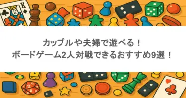 カップルや夫婦で遊べる！ボードゲーム2人対戦できるおすすめ9選！