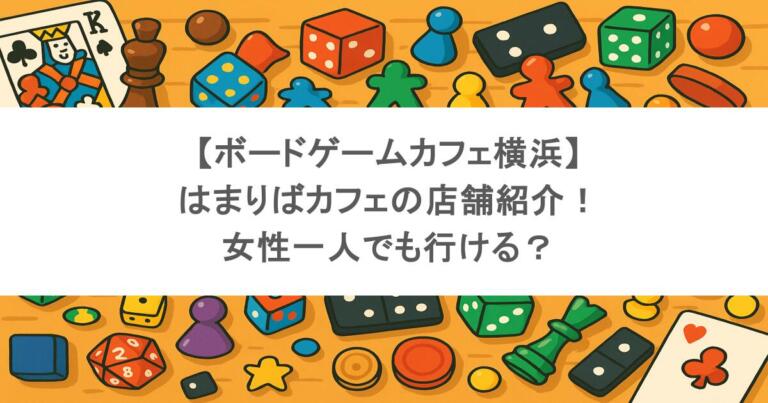 【ボードゲームカフェ横浜】はまりばカフェの店舗紹介！女性一人でも行ける？