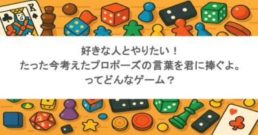 好きな人とやりたい！たった今考えたプロポーズの言葉を君に捧ぐよ。ってどんなゲーム？