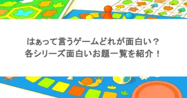 はぁって言うゲームどれが面白い？各シリーズ面白いお題一覧を紹介！