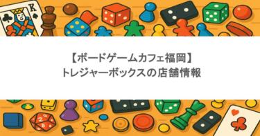 【ボードゲームカフェ福岡】トレジャーボックスの店舗情報