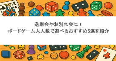 送別会やお別れ会に！ボードゲーム大人数で遊べるおすすめ5選を紹介