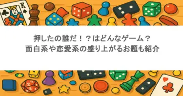 押したの誰だ！？はどんなゲーム？面白系や恋愛系の盛り上がるお題も紹介