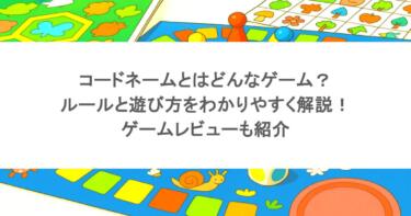 コードネームとはどんなゲーム？ルールと遊び方をわかりやすく解説！ゲームレビューも紹介